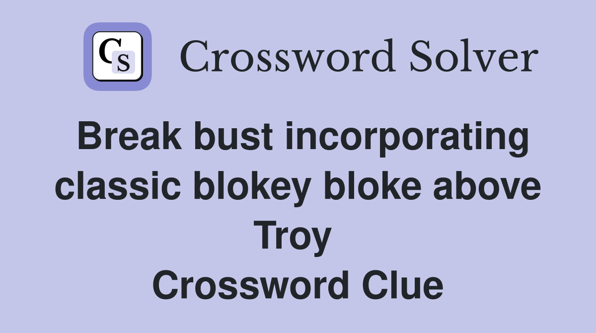 Break bust incorporating classic blokey bloke above Troy  Crossword Clue