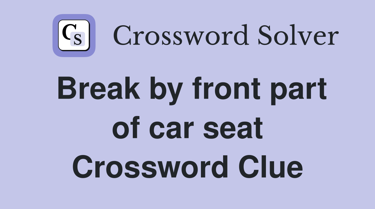 Break by front part of car seat Crossword Clue