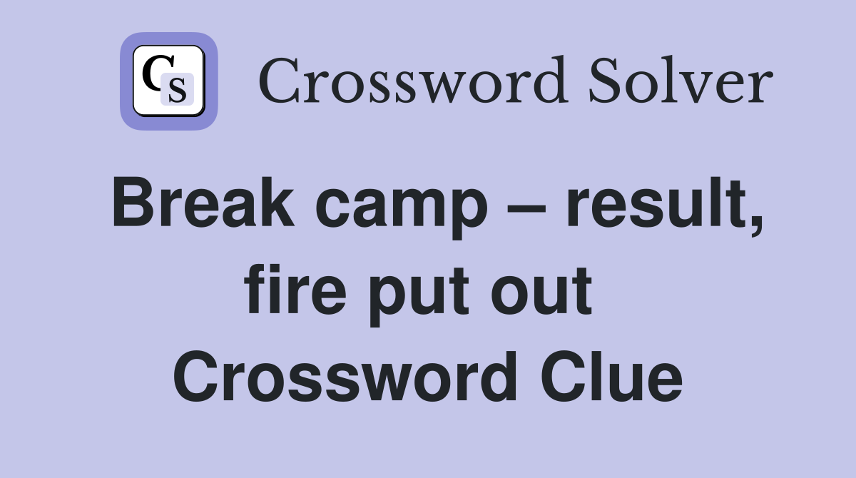 Break camp – result, fire put out  Crossword Clue