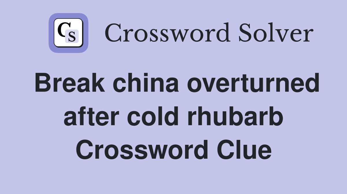Break china overturned after cold rhubarb Crossword Clue
