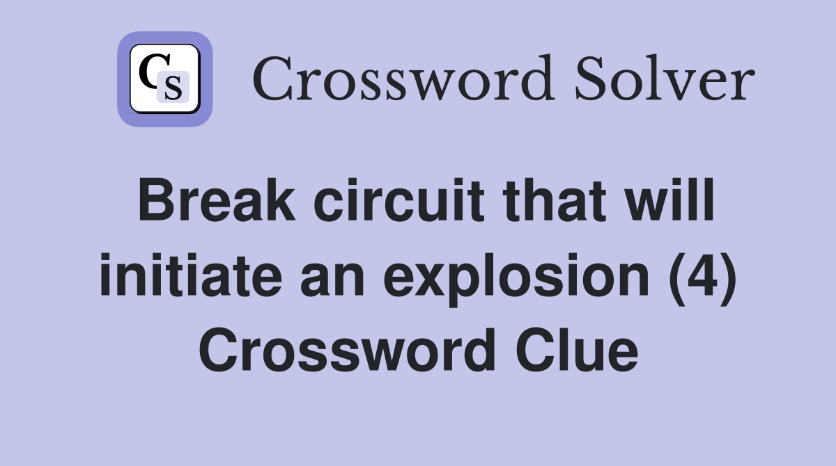 Break circuit that will initiate an explosion (4) Crossword Clue
