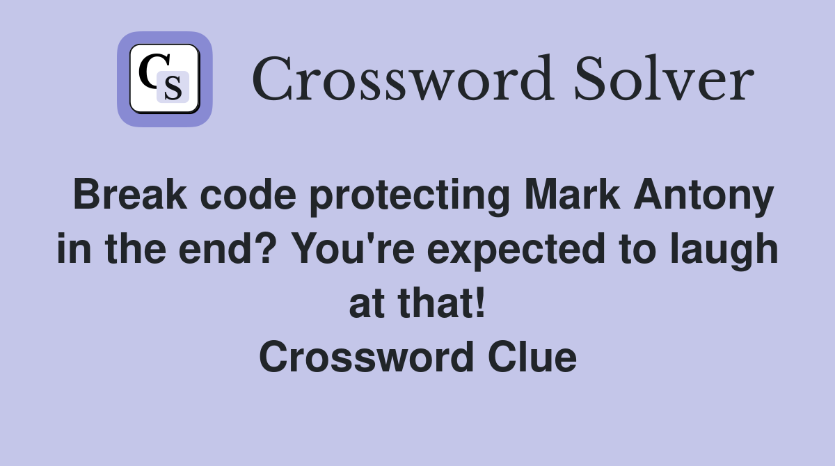 Break code protecting Mark Antony in the end? You're expected to laugh at that! Crossword Clue