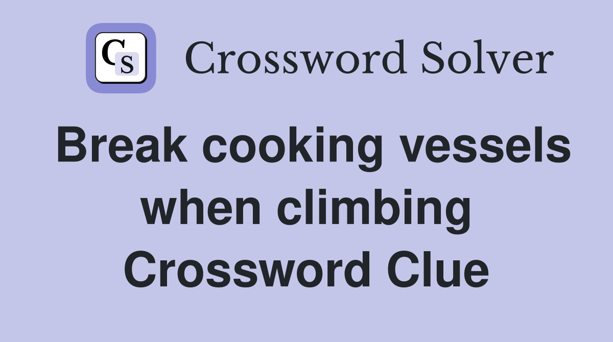 Break cooking vessels when climbing Crossword Clue