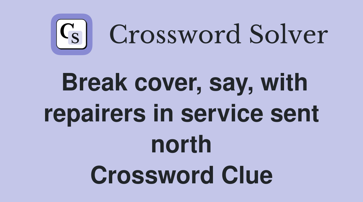 Break cover, say, with repairers in service sent north Crossword Clue