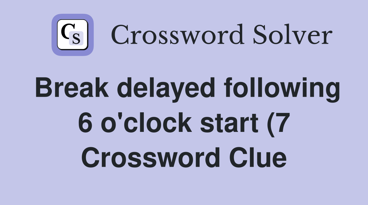 Break delayed following 6 o #39 clock start (7) Crossword Clue Answers Break delayed following 6 o #39 clock start (7) Crossword Clue Answers