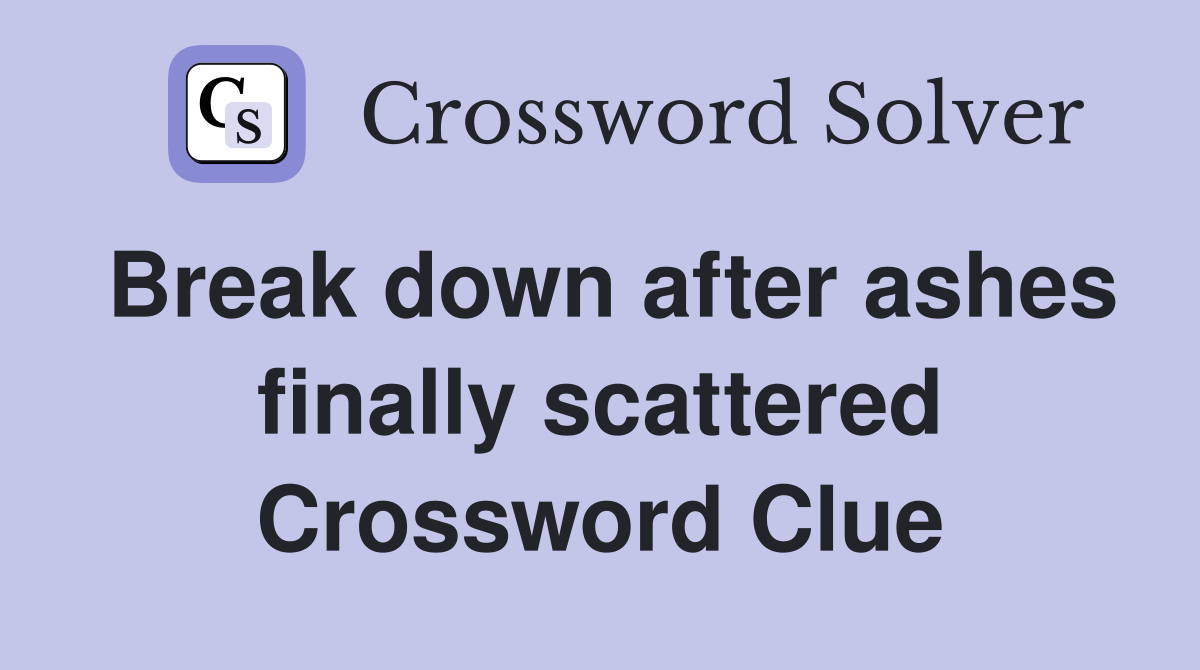 Break down after ashes finally scattered Crossword Clue