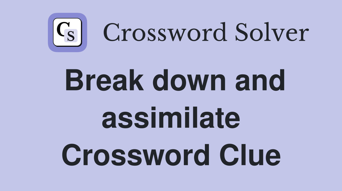 Break down and assimilate Crossword Clue