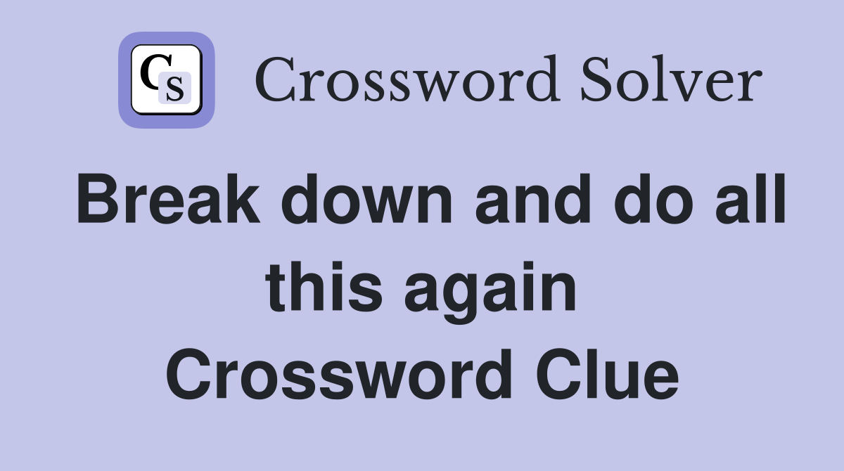 Break down and do all this again Crossword Clue