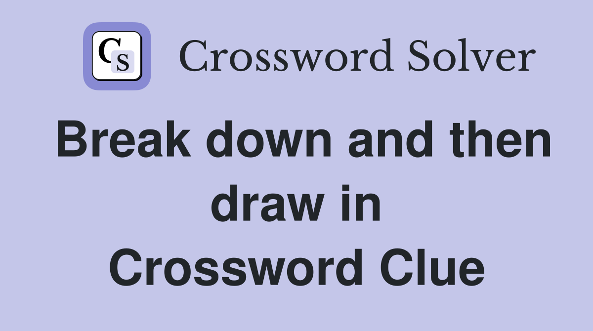 Break down and then draw in Crossword Clue