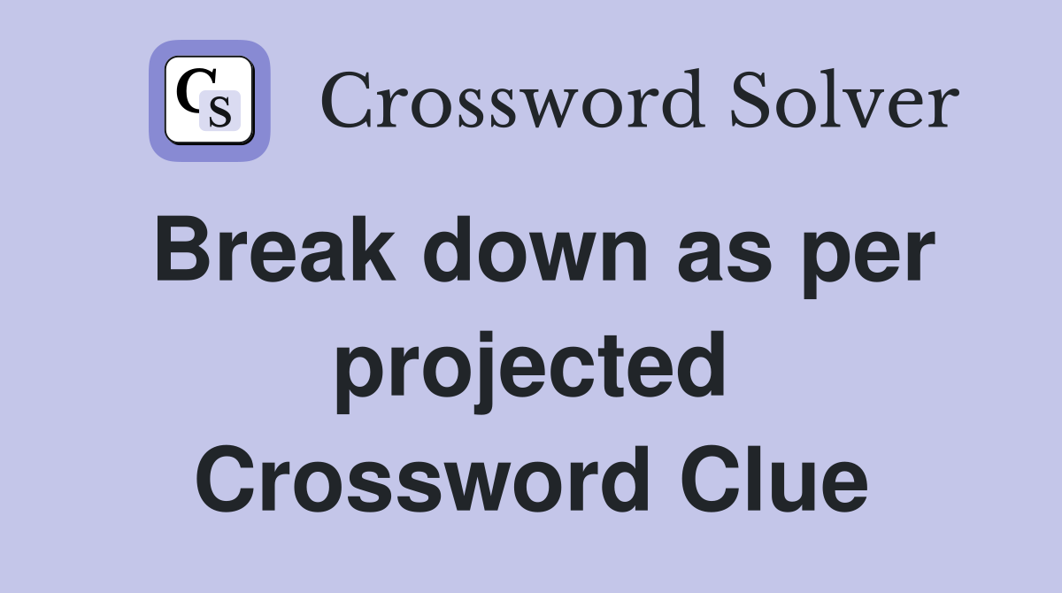 Break down as per projected Crossword Clue