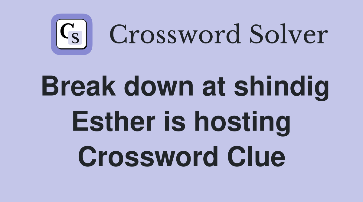 Break down at shindig Esther is hosting Crossword Clue