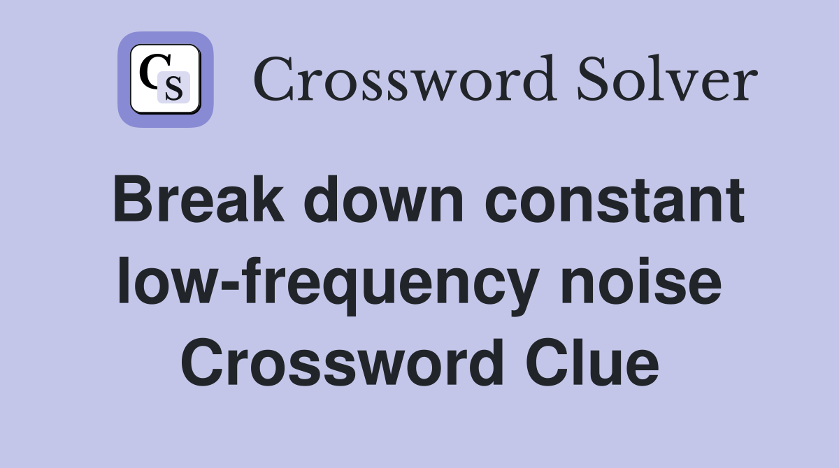 Break down constant low-frequency noise Crossword Clue