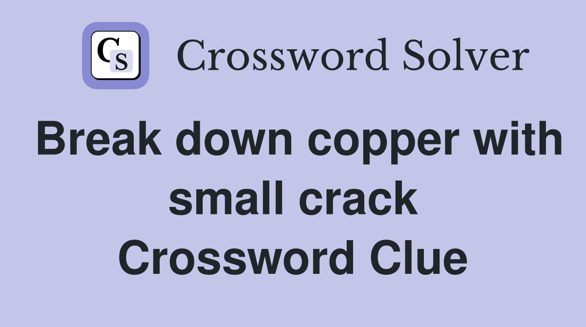 Break down copper with small crack Crossword Clue