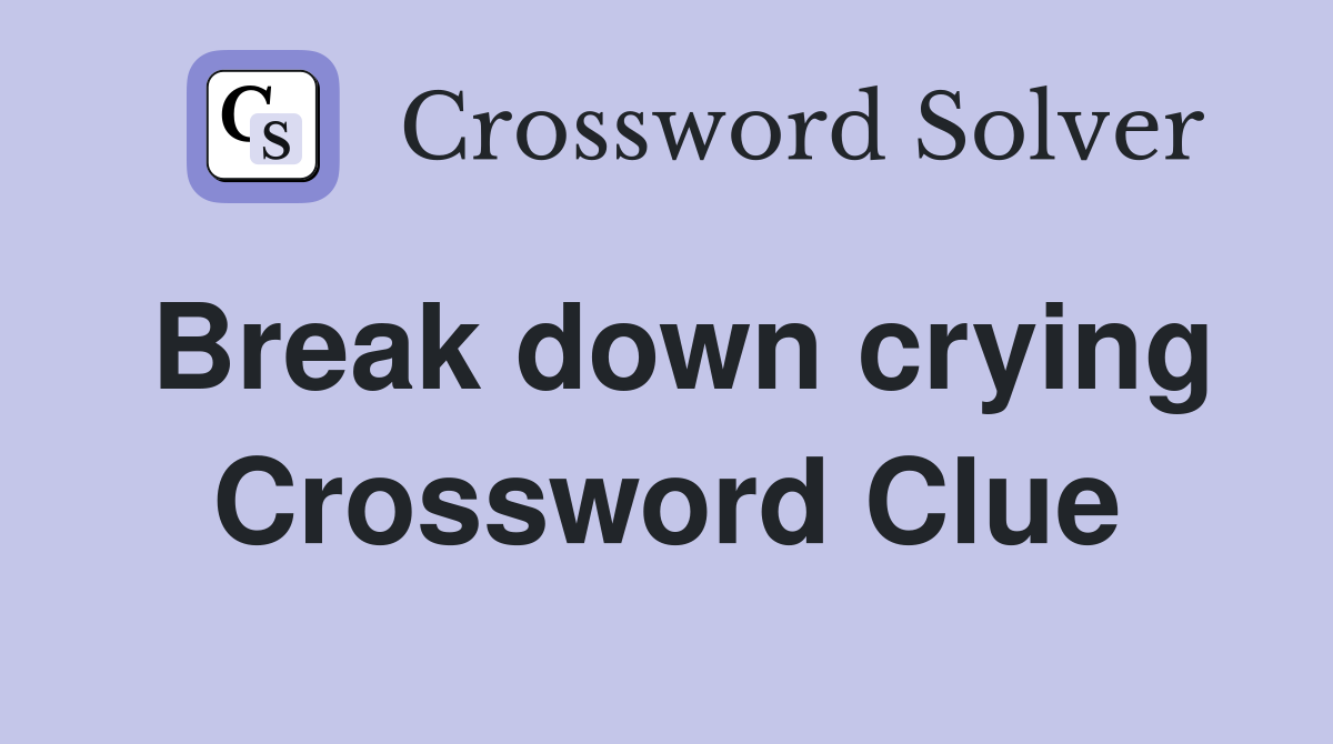 Break down crying Crossword Clue
