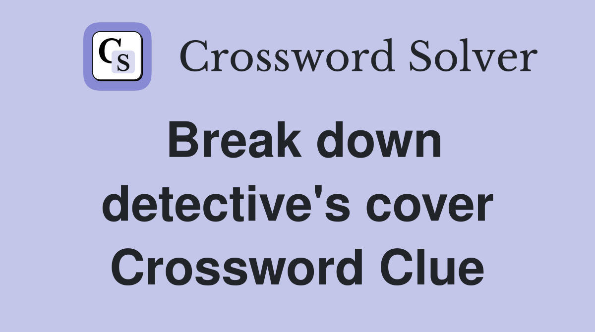 Break down detective's cover Crossword Clue