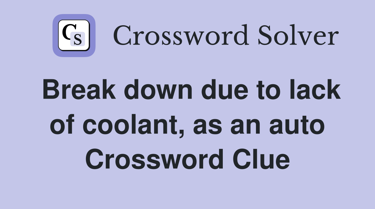 Break down due to lack of coolant, as an auto Crossword Clue