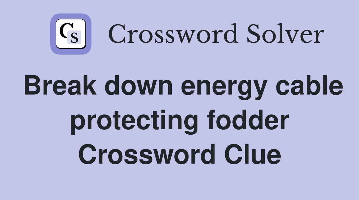 Break down energy cable protecting fodder Crossword Clue