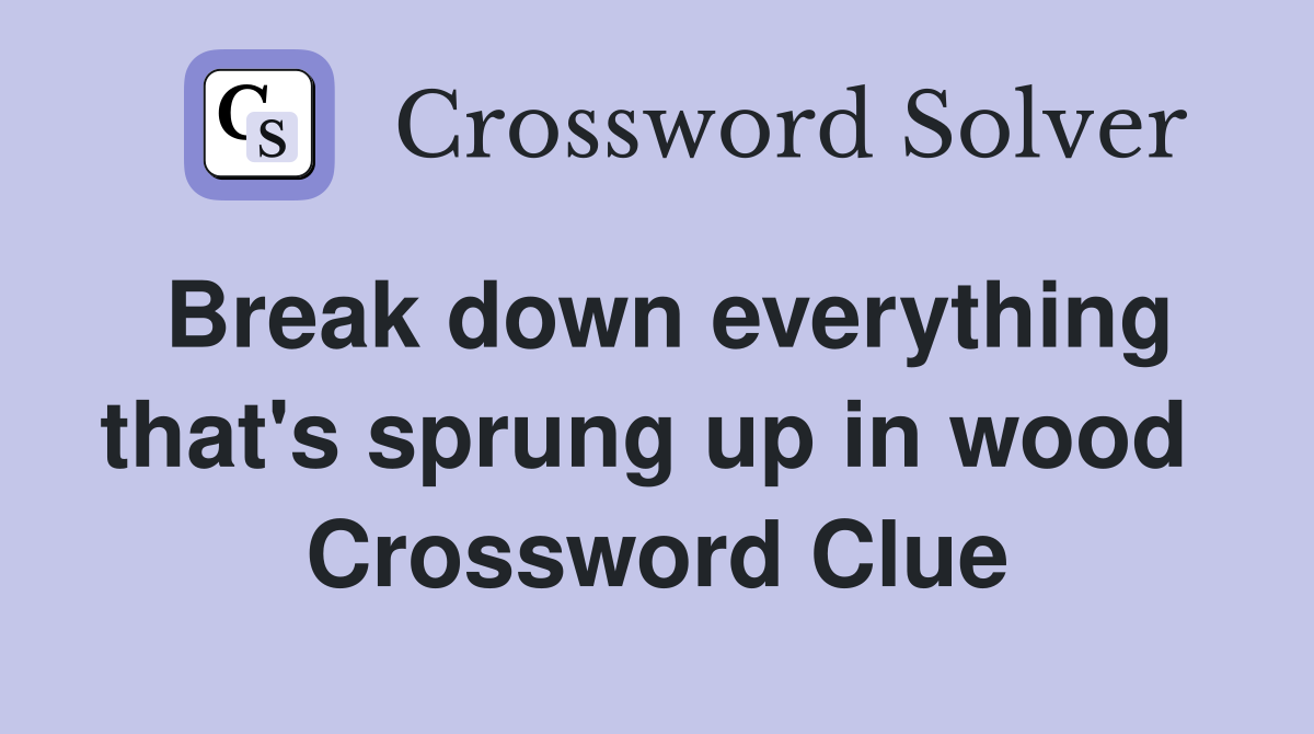 Break down everything that's sprung up in wood  Crossword Clue