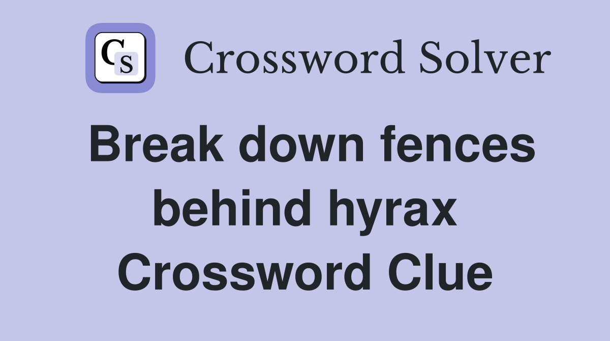 Break down fences behind hyrax Crossword Clue