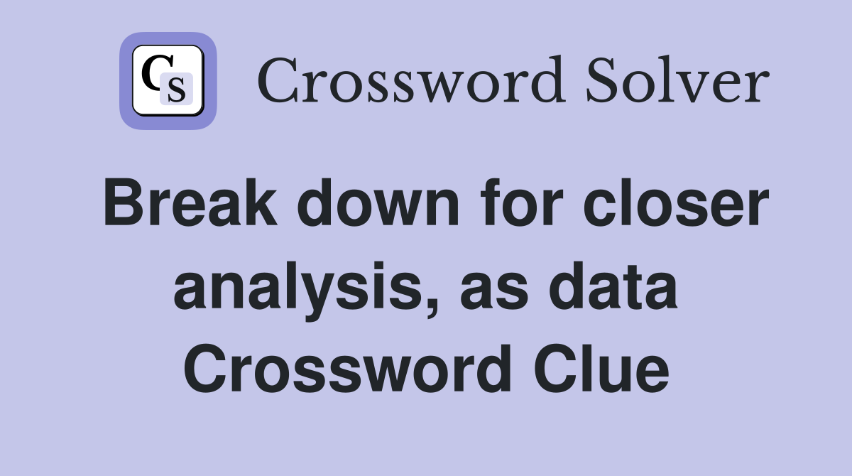 Break down for closer analysis, as data Crossword Clue