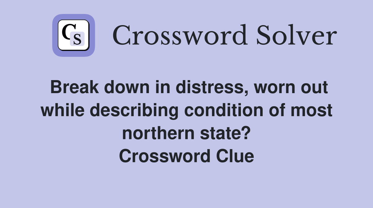 Break down in distress, worn out while describing condition of most northern state? Crossword Clue
