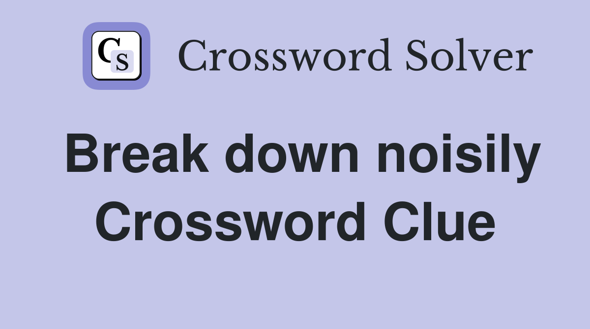 Break down noisily Crossword Clue
