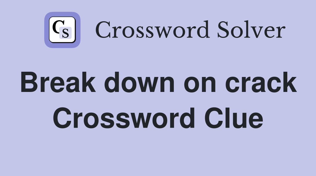 Break down on crack  Crossword Clue
