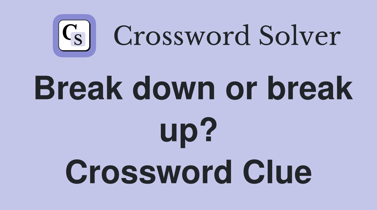 Break down or break up? Crossword Clue