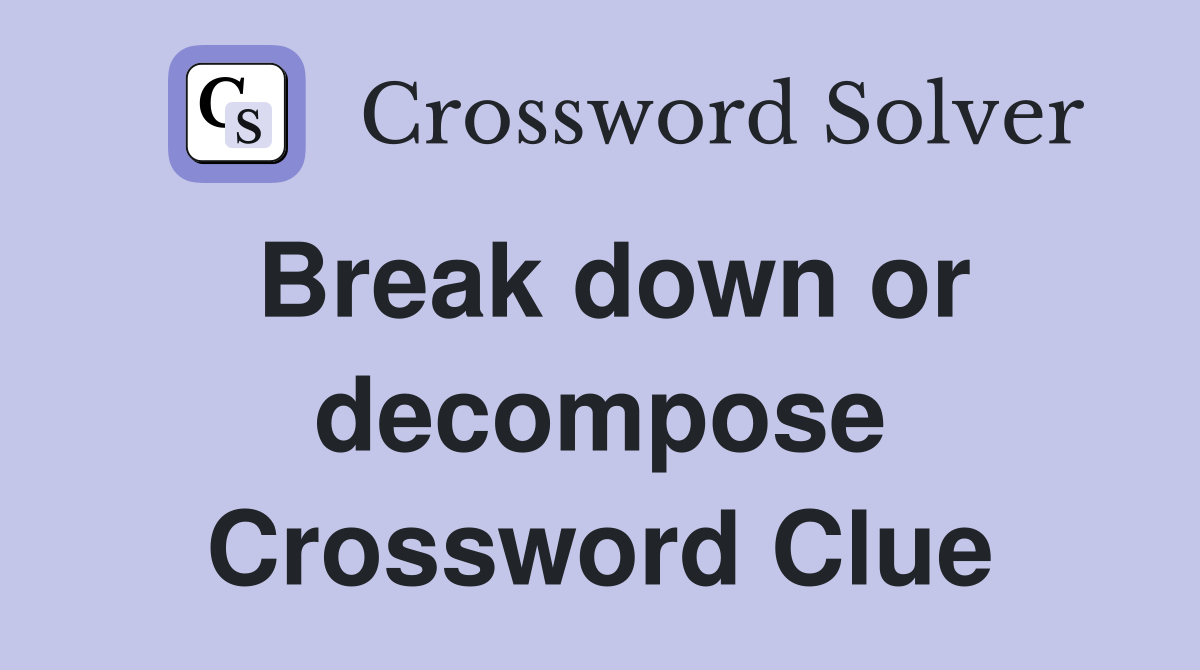 Break down or decompose Crossword Clue
