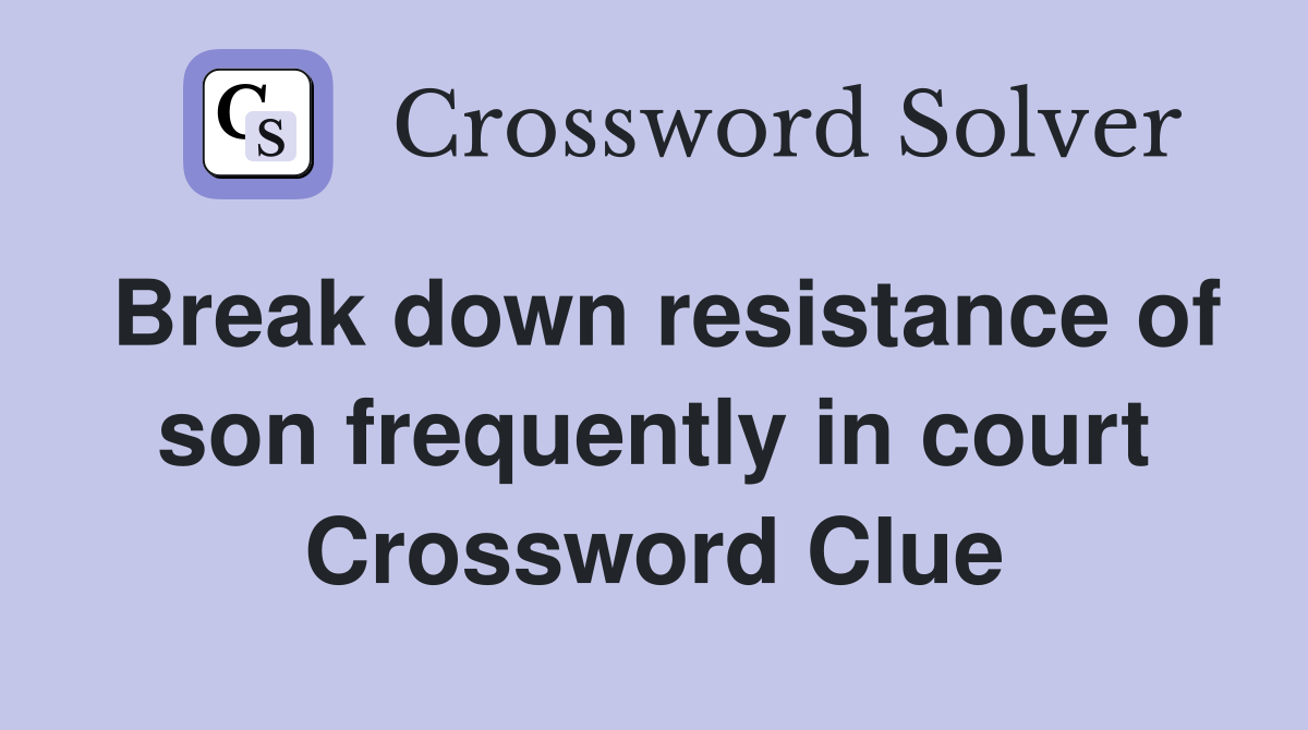 Break down resistance of son frequently in court Crossword Clue
