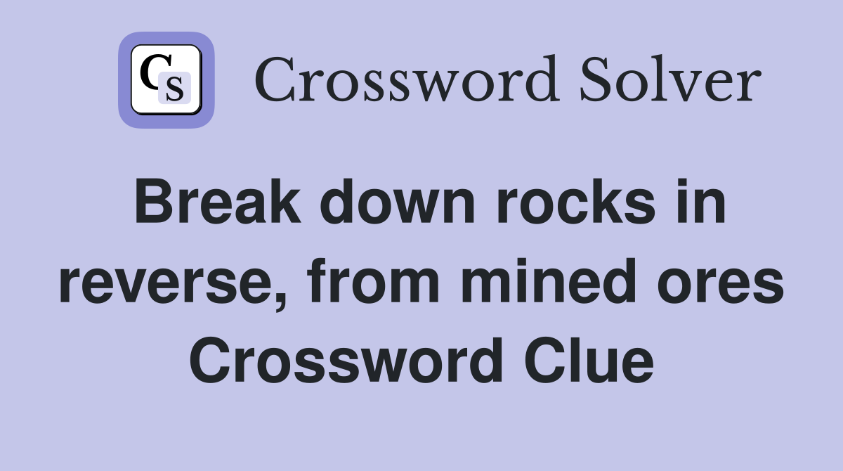 Break down rocks in reverse, from mined ores Crossword Clue