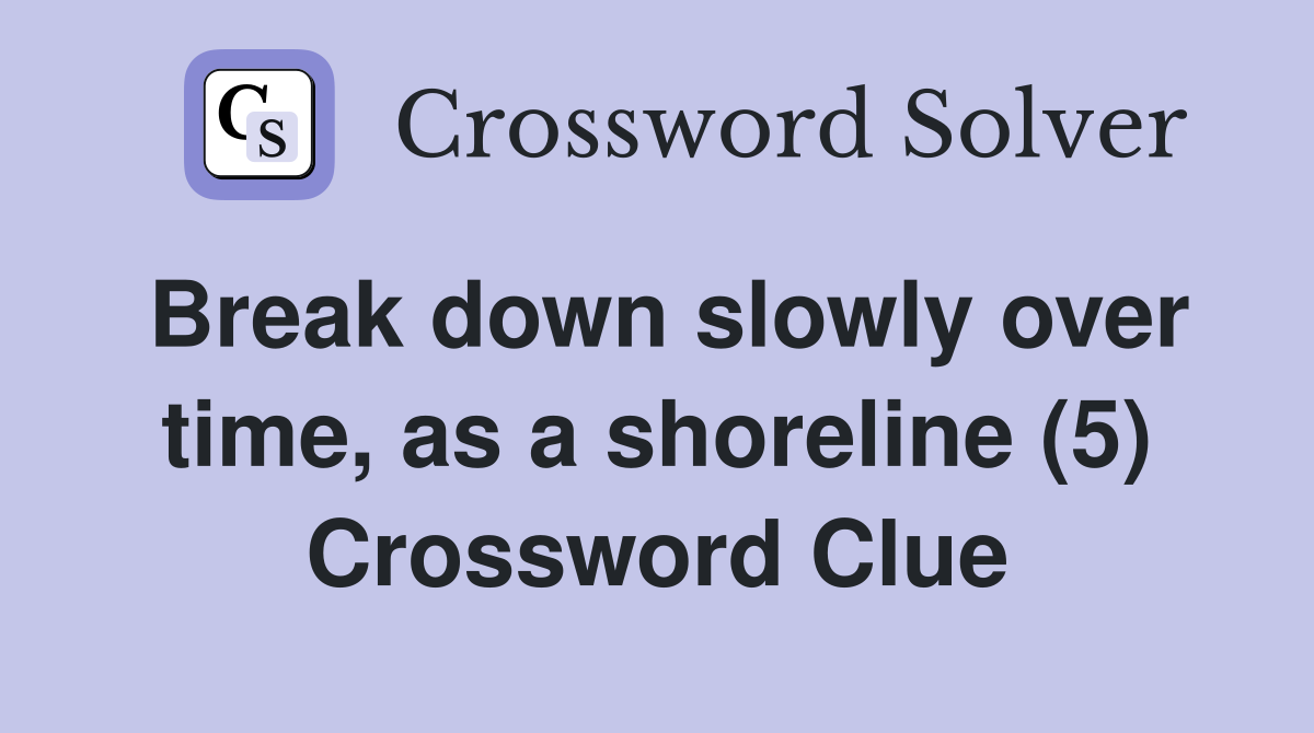Break down slowly over time, as a shoreline (5) Crossword Clue