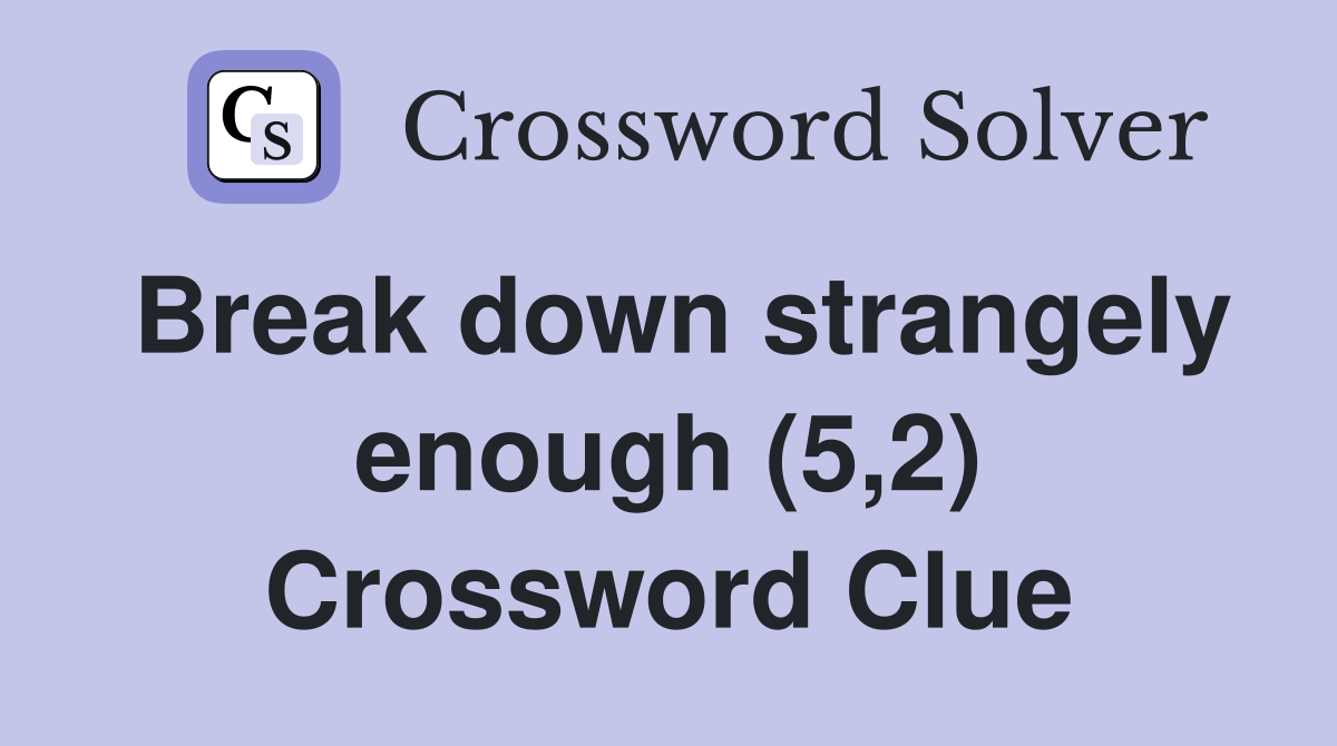 Break down strangely enough (5,2) Crossword Clue