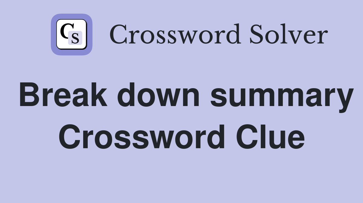 Break down summary Crossword Clue