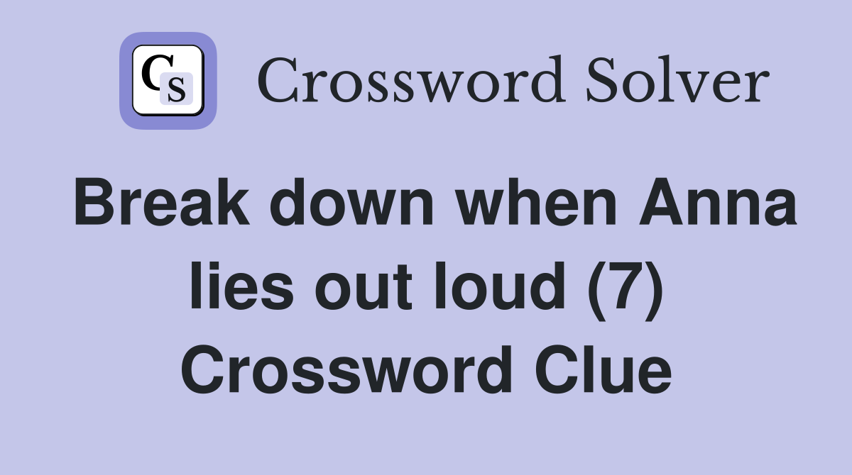 Break down when Anna lies out loud (7) Crossword Clue