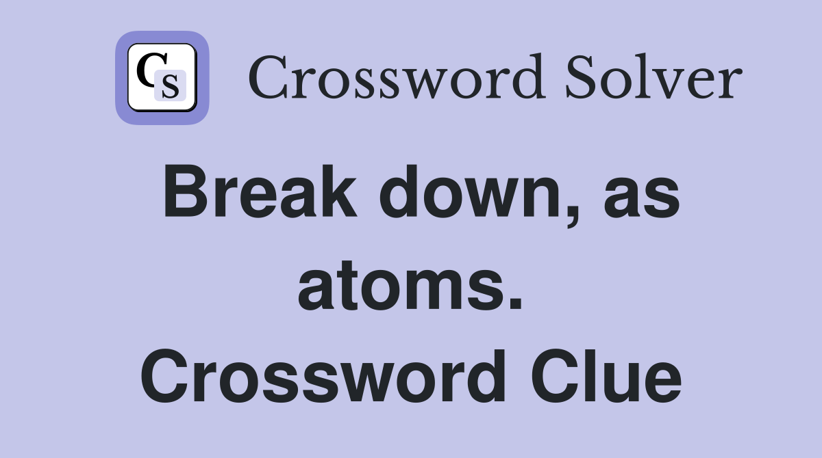 Break down, as atoms. Crossword Clue
