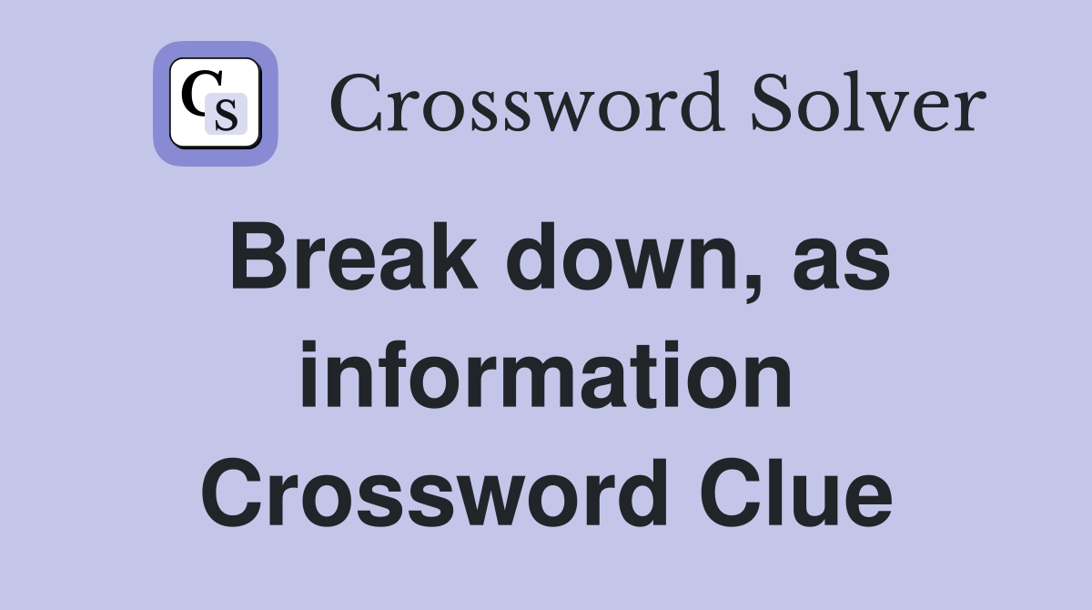 Break down, as information Crossword Clue