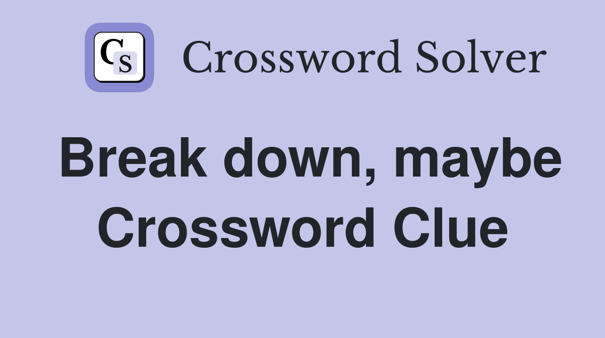 Break down, maybe Crossword Clue