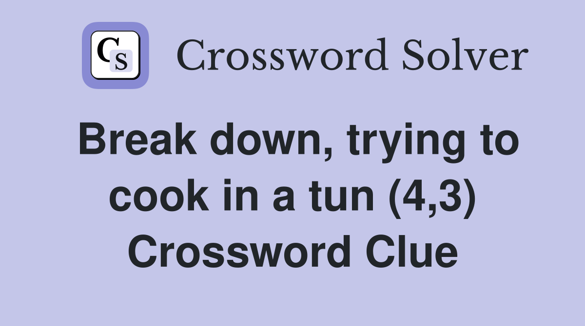 Break down, trying to cook in a tun (4,3) Crossword Clue