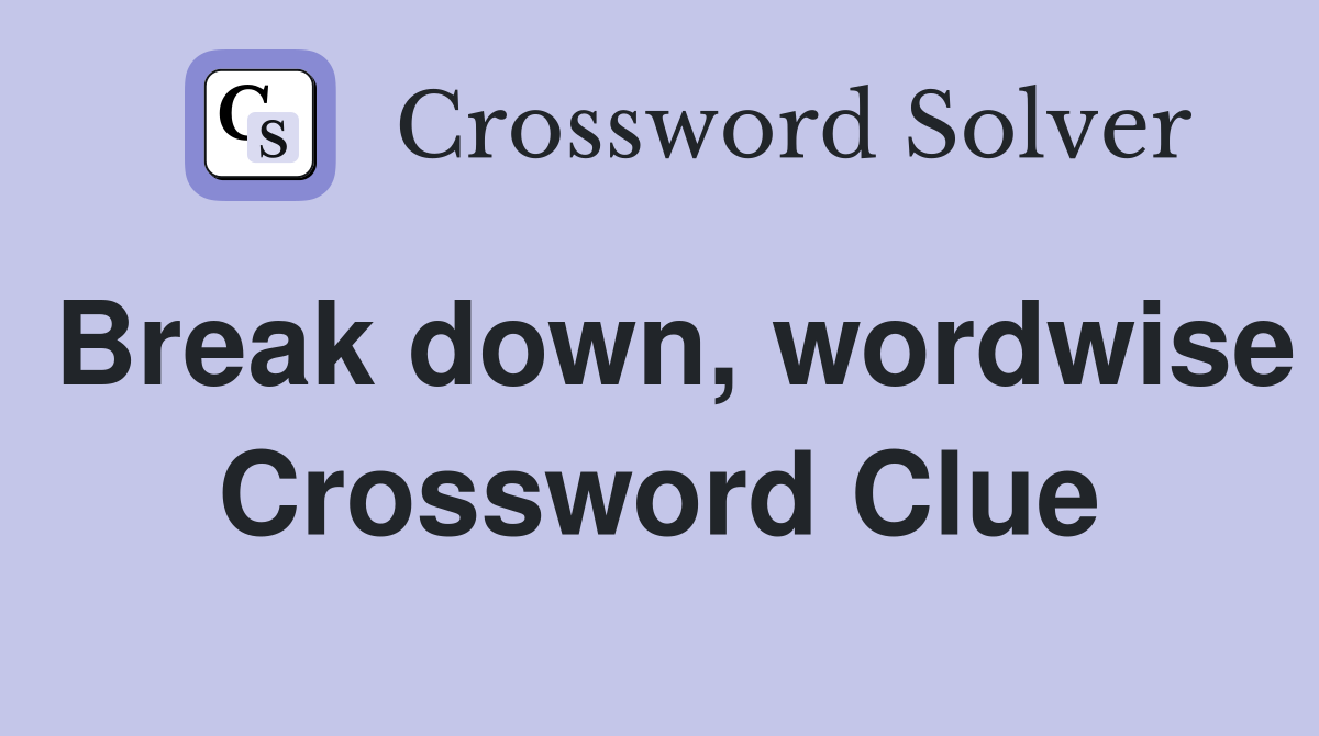 Break down, wordwise Crossword Clue