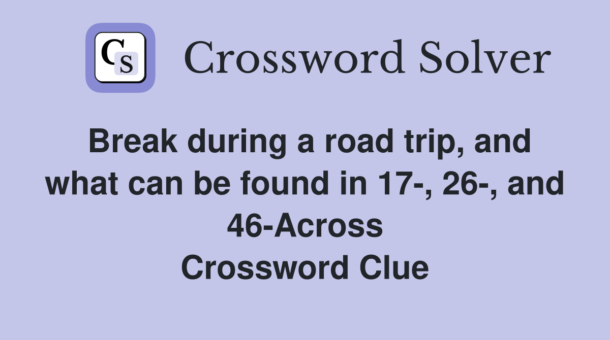 Break during a road trip, and what can be found in 17-, 26-, and 46-Across Crossword Clue