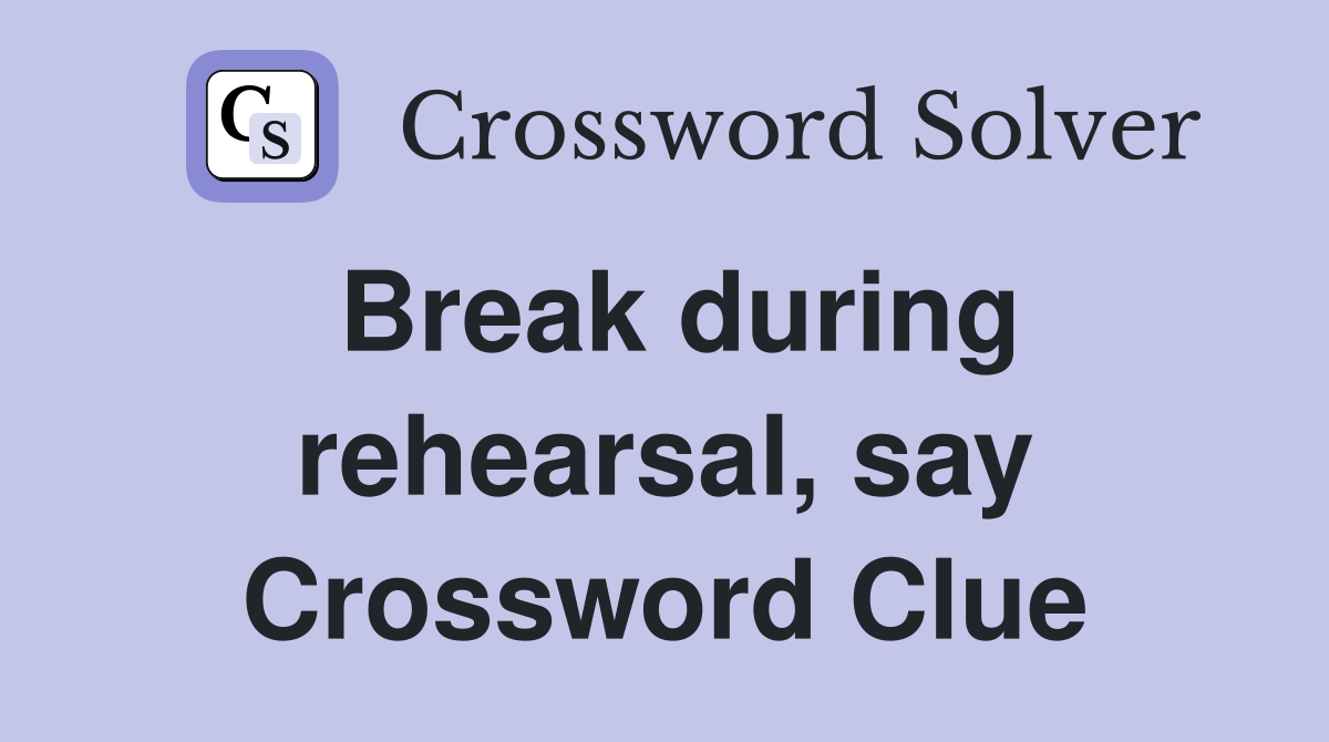 Break during rehearsal, say Crossword Clue