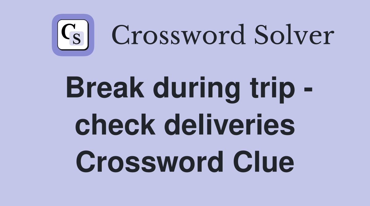 Break during trip - check deliveries Crossword Clue