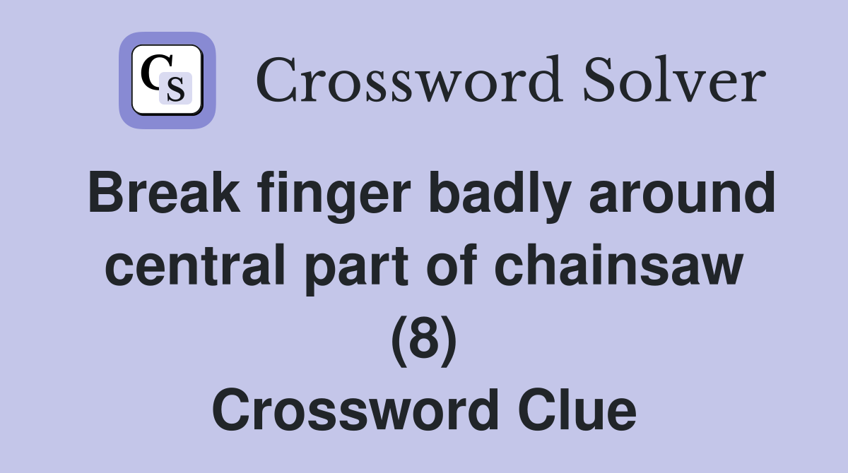 Break finger badly around central part of chainsaw (8) Crossword Clue