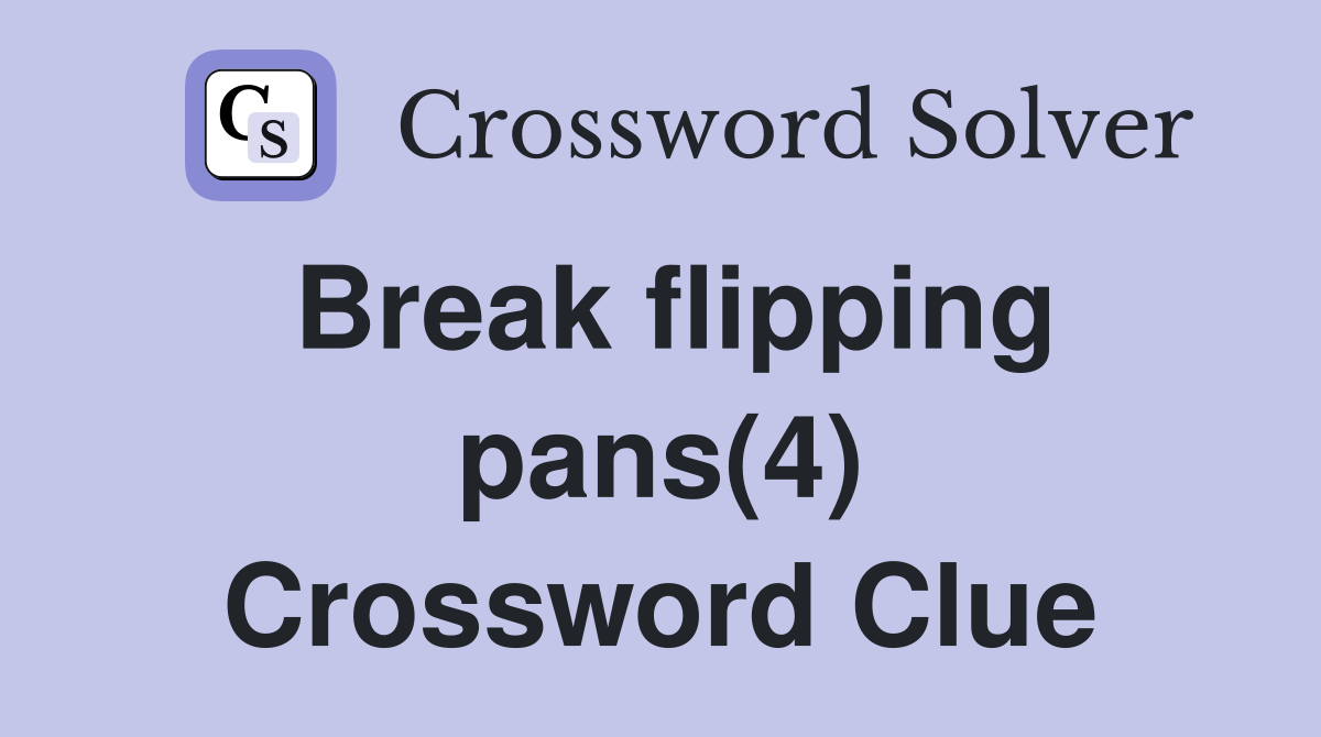 Break flipping pans(4) Crossword Clue