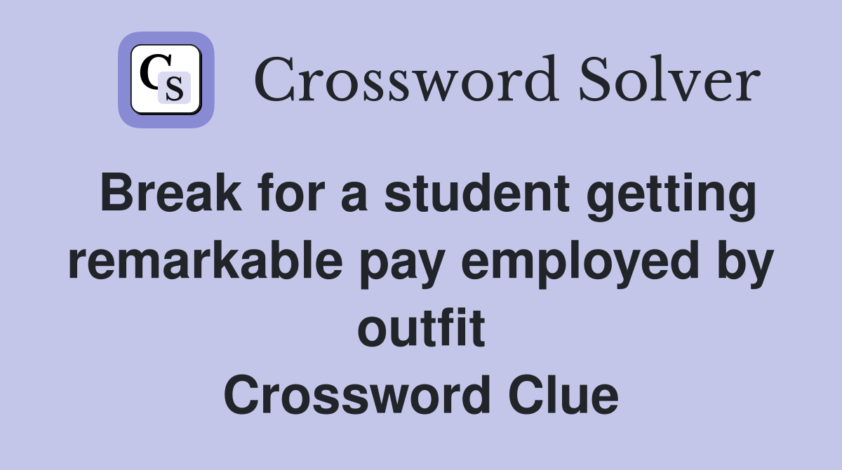 Break for a student getting remarkable pay employed by outfit Crossword Clue