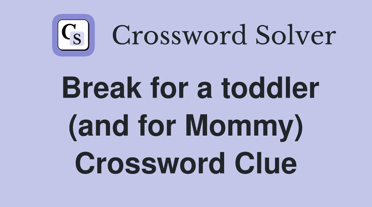 Break for a toddler (and for Mommy) Crossword Clue
