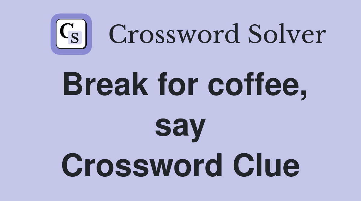 Break for coffee, say Crossword Clue