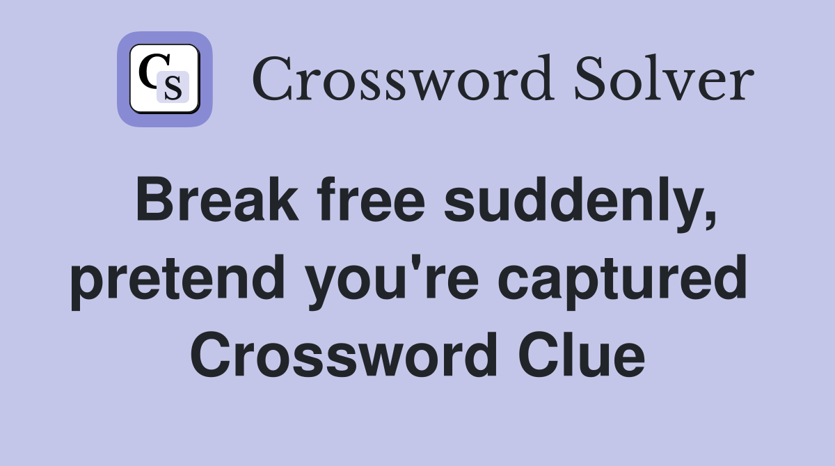 Break free suddenly, pretend you're captured  Crossword Clue