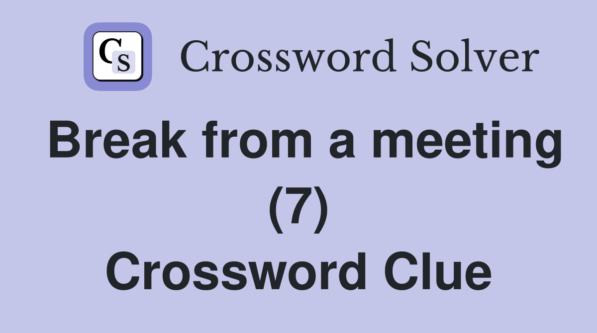 Break from a meeting (7) Crossword Clue